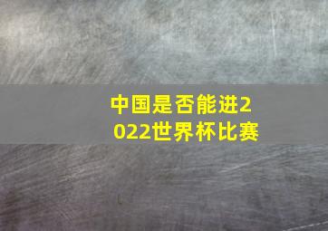 中国是否能进2022世界杯比赛