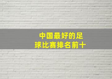 中国最好的足球比赛排名前十