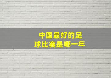 中国最好的足球比赛是哪一年