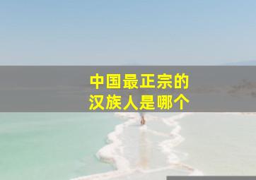 中国最正宗的汉族人是哪个