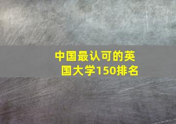 中国最认可的英国大学150排名