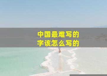 中国最难写的字该怎么写的