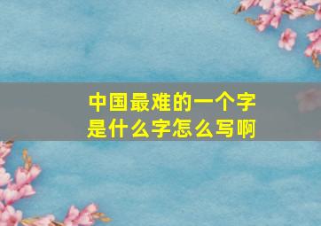 中国最难的一个字是什么字怎么写啊