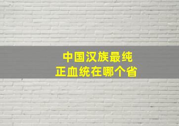 中国汉族最纯正血统在哪个省