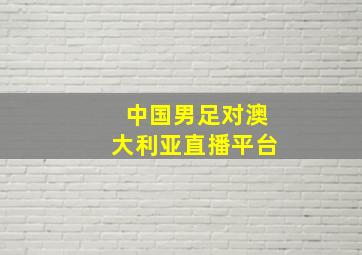 中国男足对澳大利亚直播平台