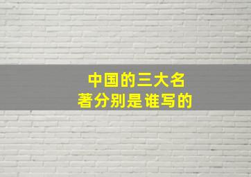 中国的三大名著分别是谁写的