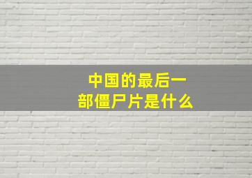 中国的最后一部僵尸片是什么