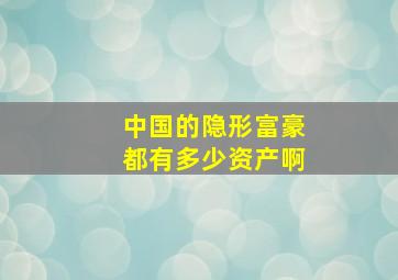 中国的隐形富豪都有多少资产啊