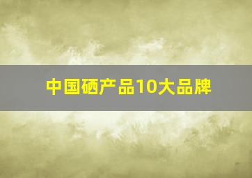 中国硒产品10大品牌