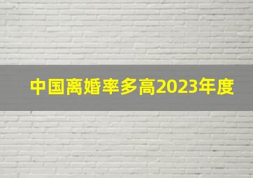 中国离婚率多高2023年度