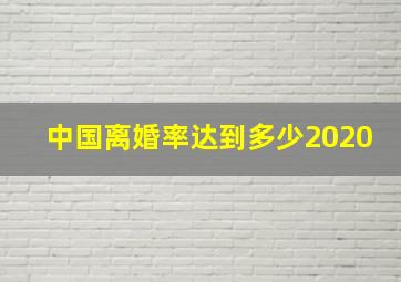 中国离婚率达到多少2020