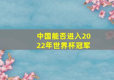 中国能否进入2022年世界杯冠军