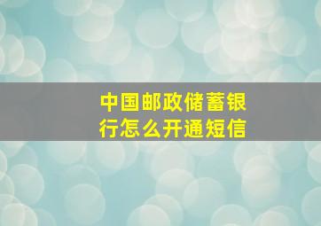 中国邮政储蓄银行怎么开通短信