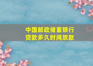 中国邮政储蓄银行贷款多久时间放款