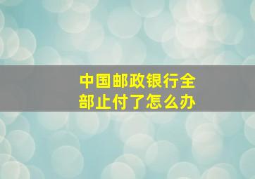 中国邮政银行全部止付了怎么办