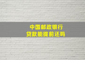 中国邮政银行贷款能提前还吗