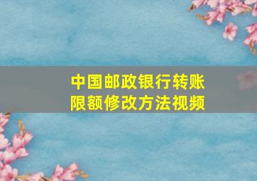 中国邮政银行转账限额修改方法视频