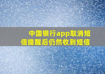 中国银行app取消短信提醒后仍然收到短信