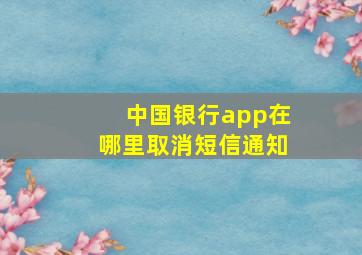 中国银行app在哪里取消短信通知