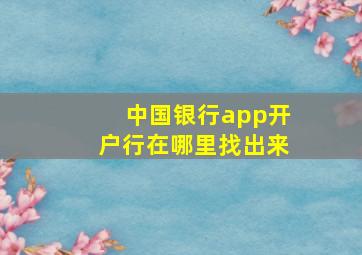 中国银行app开户行在哪里找出来