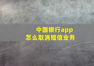 中国银行app怎么取消短信业务