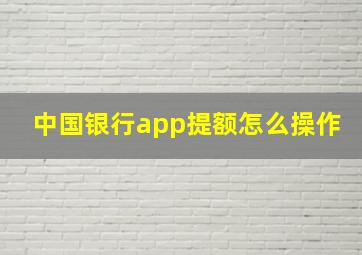 中国银行app提额怎么操作