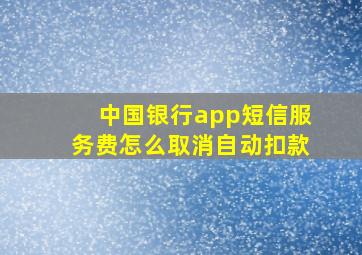 中国银行app短信服务费怎么取消自动扣款