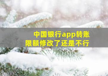 中国银行app转账限额修改了还是不行