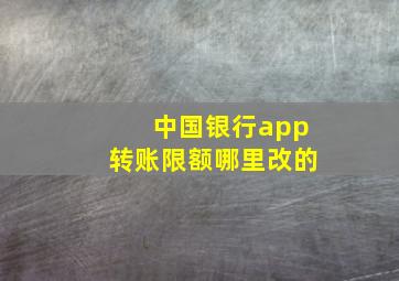 中国银行app转账限额哪里改的