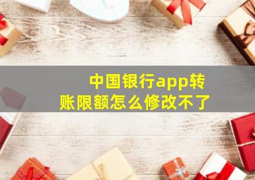 中国银行app转账限额怎么修改不了