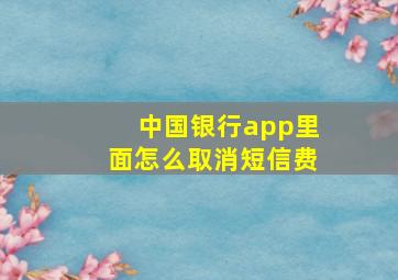 中国银行app里面怎么取消短信费