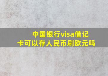 中国银行visa借记卡可以存人民币刷欧元吗