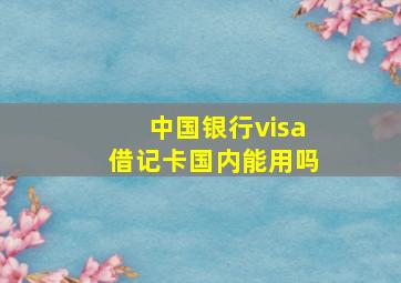 中国银行visa借记卡国内能用吗