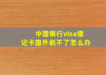 中国银行visa借记卡国外刷不了怎么办