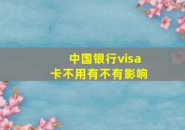 中国银行visa卡不用有不有影响