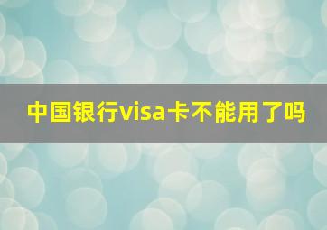 中国银行visa卡不能用了吗