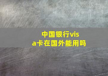 中国银行visa卡在国外能用吗