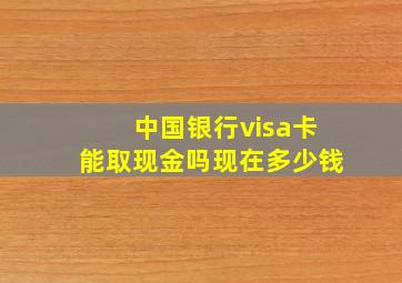 中国银行visa卡能取现金吗现在多少钱