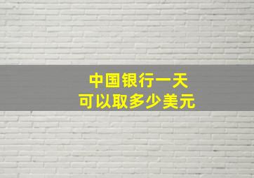 中国银行一天可以取多少美元