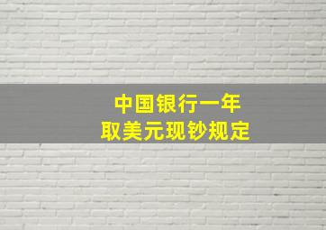 中国银行一年取美元现钞规定