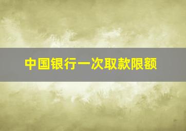 中国银行一次取款限额