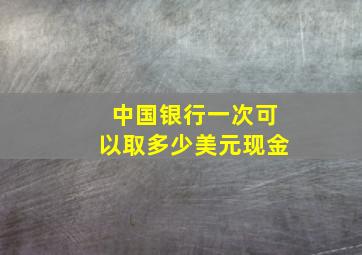 中国银行一次可以取多少美元现金