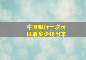 中国银行一次可以取多少钱出来