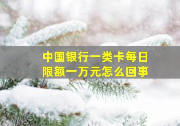 中国银行一类卡每日限额一万元怎么回事