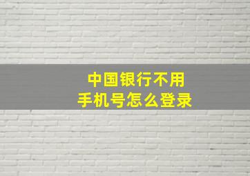 中国银行不用手机号怎么登录