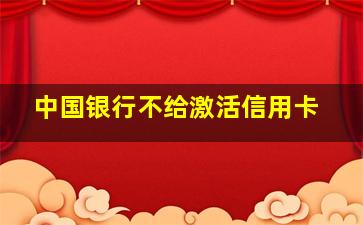 中国银行不给激活信用卡