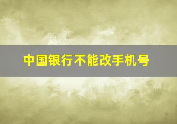 中国银行不能改手机号