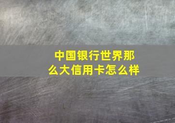 中国银行世界那么大信用卡怎么样