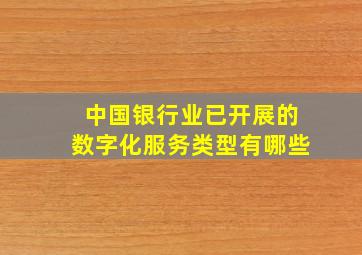 中国银行业已开展的数字化服务类型有哪些