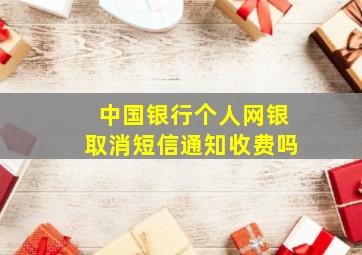 中国银行个人网银取消短信通知收费吗